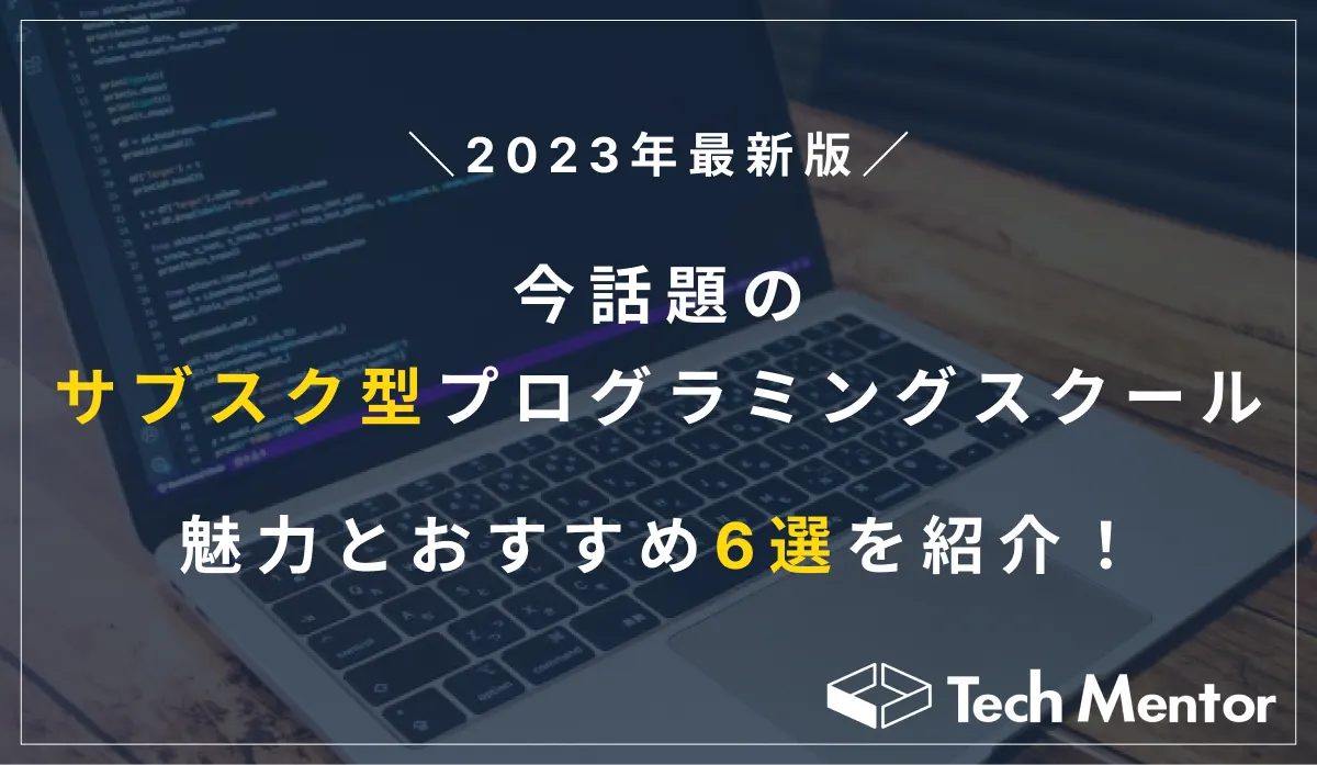 【2023年最新版】今話題のサブスク型プログラミングスクールの魅力とは？おすすめ6選も紹介！