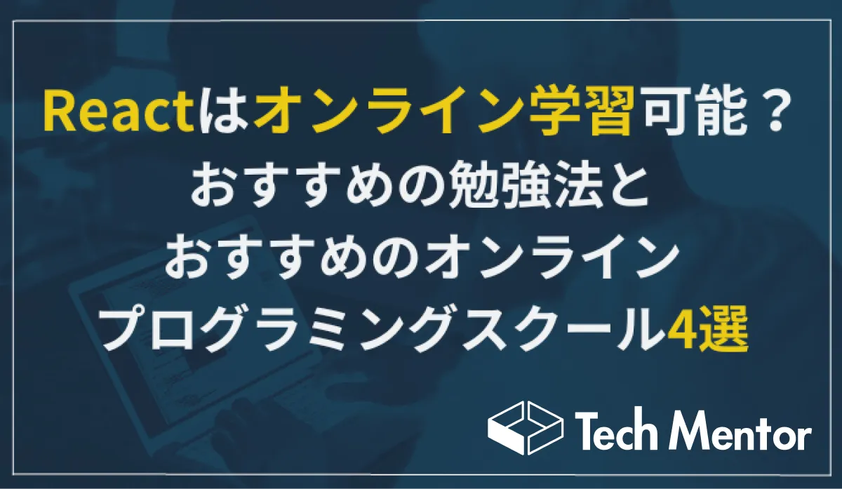 【Reactはオンライン学習可能？】おすすめの勉強法とReactが学べるオンラインプログラミングスクール4選